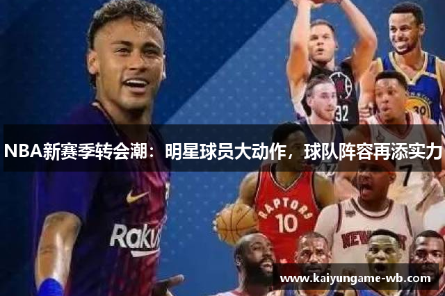 NBA新赛季转会潮：明星球员大动作，球队阵容再添实力