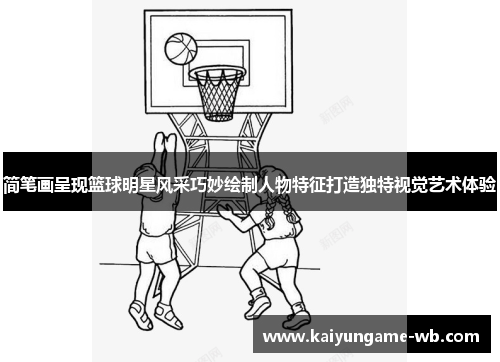 简笔画呈现篮球明星风采巧妙绘制人物特征打造独特视觉艺术体验