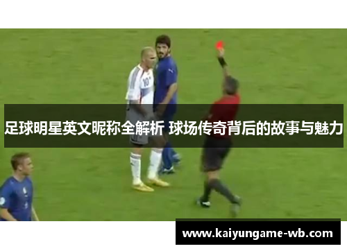 足球明星英文昵称全解析 球场传奇背后的故事与魅力