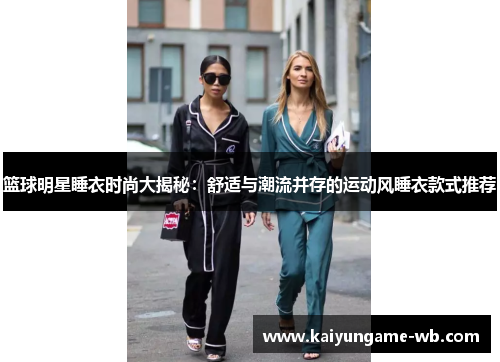 篮球明星睡衣时尚大揭秘：舒适与潮流并存的运动风睡衣款式推荐